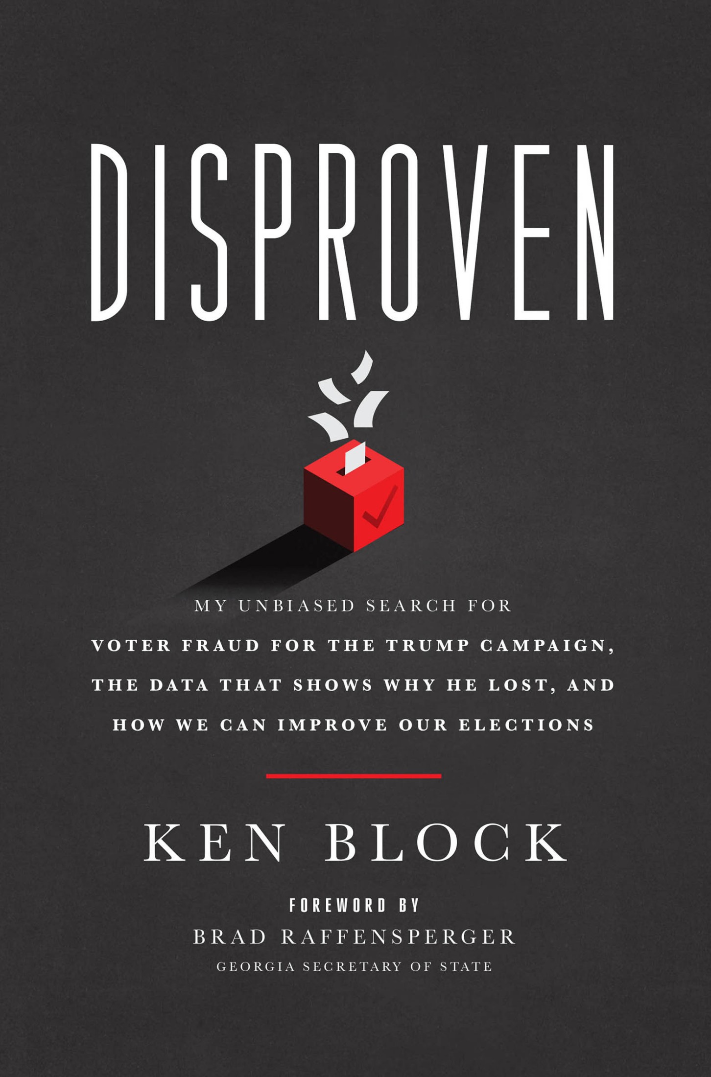 Disproven: My Unbiased Search for Voter Fraud for the Trump Campaign, the Data that Shows Why He Lost, and How We Can Improve Our Elections