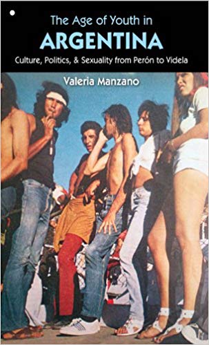 The Age of Youth in Argentina: Culture, Politics, and Sexuality From Perón to Videla